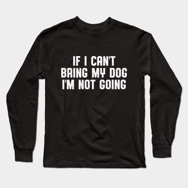 IF I CAN'T BRING MY DOG I'M NOT GOING Long Sleeve T-Shirt by Zanzibar